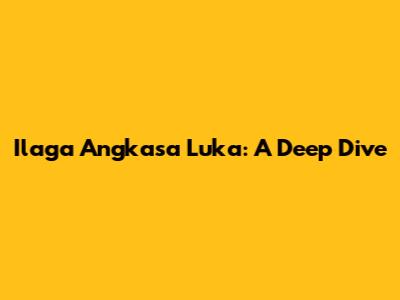 Ilaga Angkasa Luka: A Deep Dive