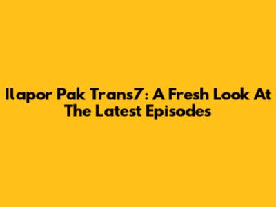 Ilapor Pak Trans7: A Fresh Look At The Latest Episodes
