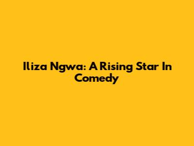 Iliza Ngwa: A Rising Star In Comedy