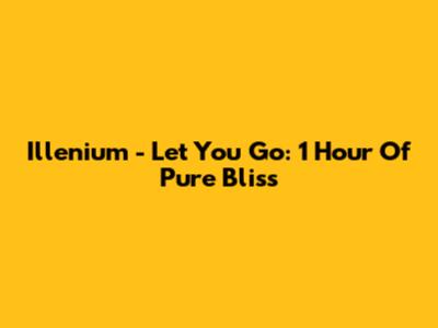 Illenium - Let You Go: 1 Hour Of Pure Bliss