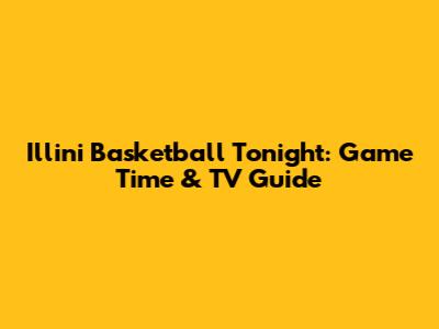 Illini Basketball Tonight: Game Time & TV Guide