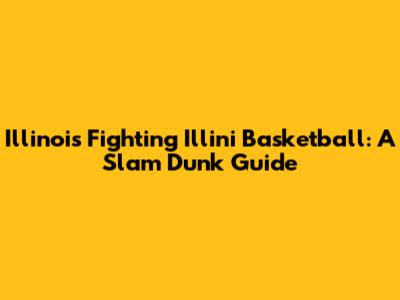 Illinois Fighting Illini Basketball: A Slam Dunk Guide