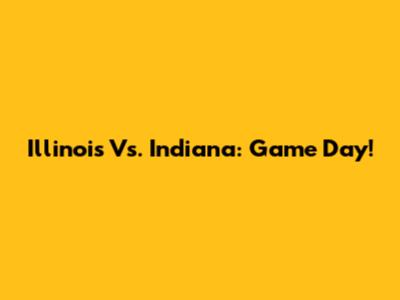 Illinois Vs. Indiana: Game Day!