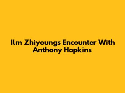 Ilm Zhiyoung's Encounter With Anthony Hopkins
