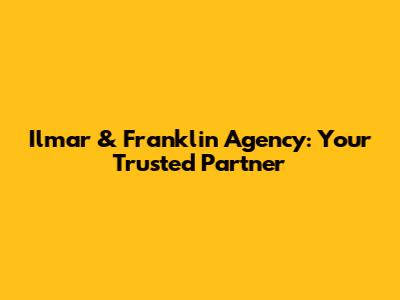 Ilmar & Franklin Agency: Your Trusted Partner
