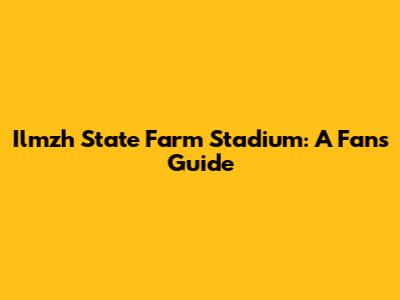 Ilmzh State Farm Stadium: A Fan's Guide