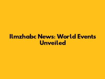 Ilmzhabc News: World Events Unveiled