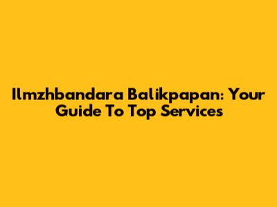 Ilmzhbandara Balikpapan: Your Guide To Top Services