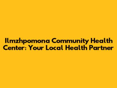 Ilmzhpomona Community Health Center: Your Local Health Partner