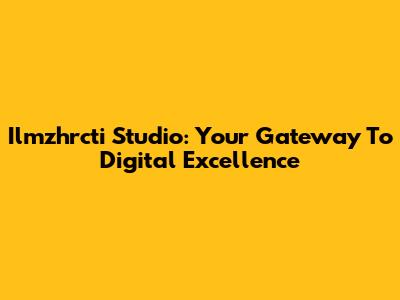 Ilmzhrcti Studio: Your Gateway To Digital Excellence