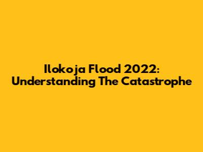 Ilokoja Flood 2022: Understanding The Catastrophe