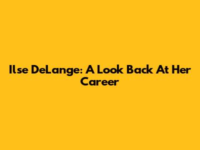 Ilse DeLange: A Look Back At Her Career