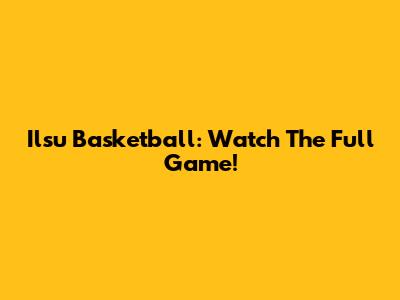 Ilsu Basketball: Watch The Full Game!