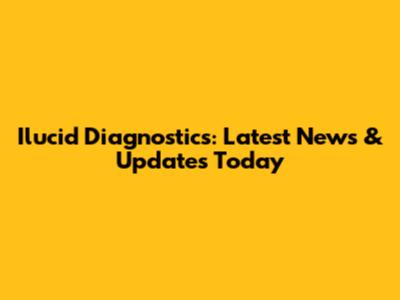 Ilucid Diagnostics: Latest News & Updates Today