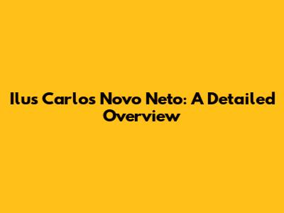 Ilus Carlos Novo Neto: A Detailed Overview