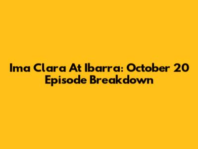 Ima Clara At Ibarra: October 20 Episode Breakdown