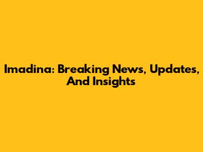 Imadina: Breaking News, Updates, And Insights