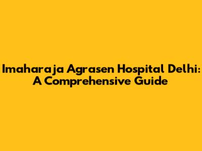 Imaharaja Agrasen Hospital Delhi: A Comprehensive Guide