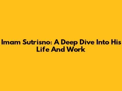 Imam Sutrisno: A Deep Dive Into His Life And Work
