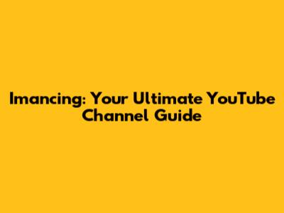 Imancing: Your Ultimate YouTube Channel Guide