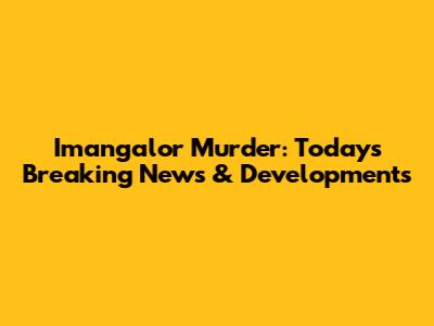 Imangalor Murder: Today's Breaking News & Developments