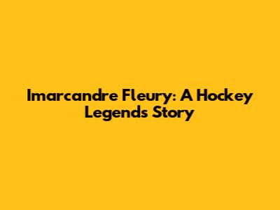 Imarcandre Fleury: A Hockey Legend's Story