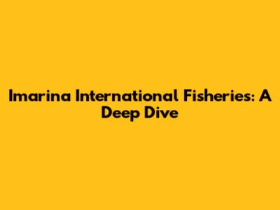 Imarina International Fisheries: A Deep Dive
