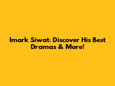 Imark Siwat: Discover His Best Dramas & More!