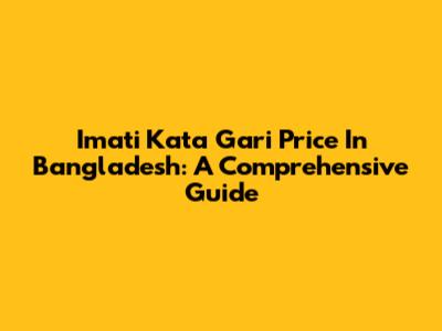 Imati Kata Gari Price In Bangladesh: A Comprehensive Guide