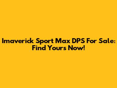 Imaverick Sport Max DPS For Sale: Find Yours Now!