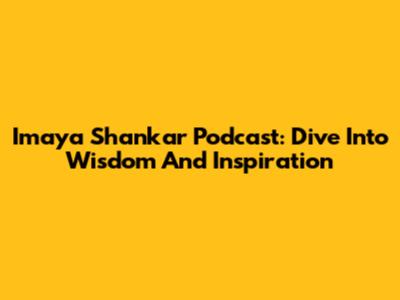 Imaya Shankar Podcast: Dive Into Wisdom And Inspiration