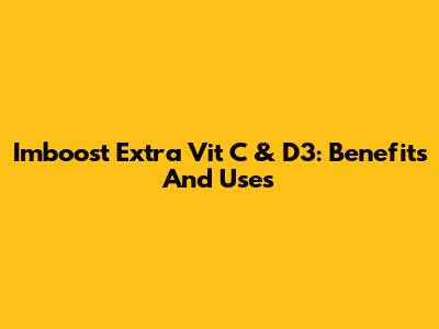Imboost Extra Vit C & D3: Benefits And Uses