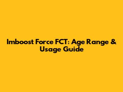 Imboost Force FCT: Age Range & Usage Guide