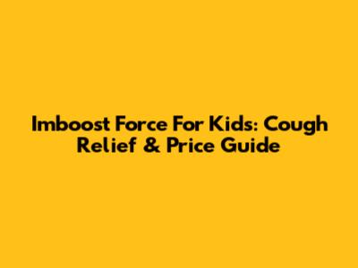 Imboost Force For Kids: Cough Relief & Price Guide