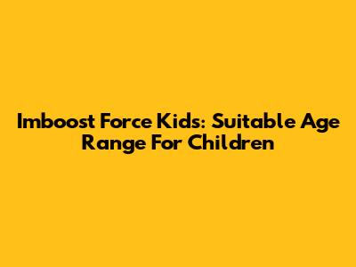 Imboost Force Kids: Suitable Age Range For Children