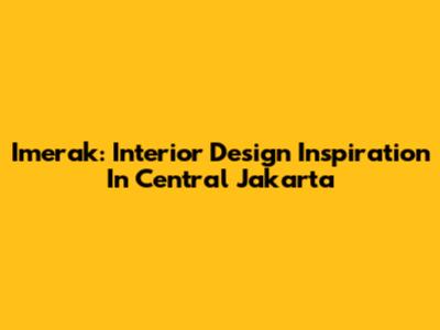 Imerak: Interior Design Inspiration In Central Jakarta