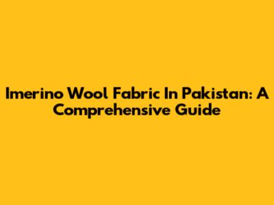 Imerino Wool Fabric In Pakistan: A Comprehensive Guide