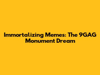 Immortalizing Memes: The 9GAG Monument Dream