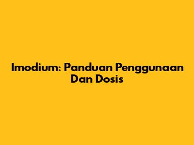 Imodium: Panduan Penggunaan Dan Dosis