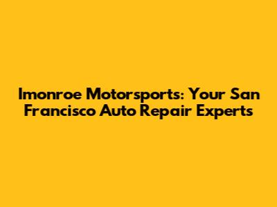 Imonroe Motorsports: Your San Francisco Auto Repair Experts