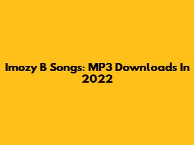 Imozy B Songs: MP3 Downloads In 2022