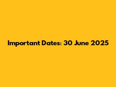 Important Dates: 30 June 2025