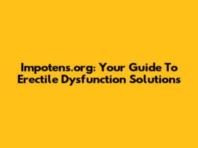 Impotens.org: Your Guide To Erectile Dysfunction Solutions