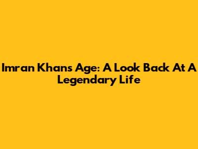 Imran Khan's Age: A Look Back At A Legendary Life