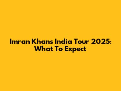 Imran Khan's India Tour 2025: What To Expect