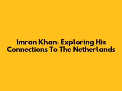 Imran Khan: Exploring His Connections To The Netherlands