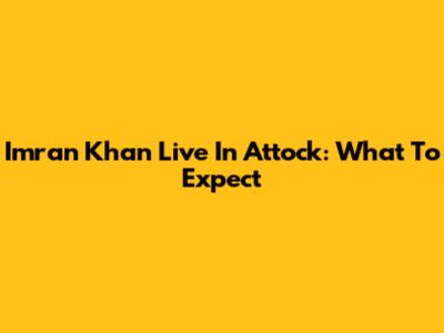 Imran Khan Live In Attock: What To Expect