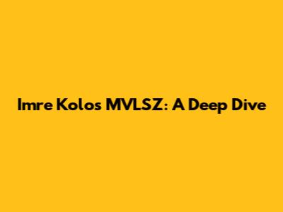 Imre Kolos MVLSZ: A Deep Dive