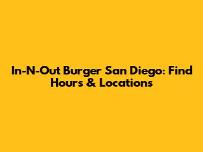 In-N-Out Burger San Diego: Find Hours & Locations