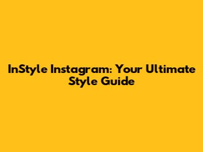 InStyle Instagram: Your Ultimate Style Guide